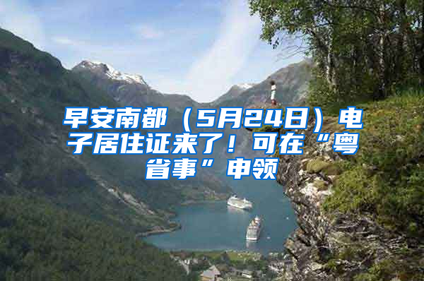 早安南都（5月24日）電子居住證來了！可在“粵省事”申領(lǐng)