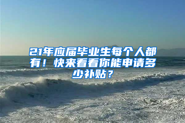 21年應(yīng)屆畢業(yè)生每個(gè)人都有！快來(lái)看看你能申請(qǐng)多少補(bǔ)貼？