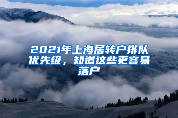 2021年上海居轉(zhuǎn)戶排隊(duì)優(yōu)先級(jí)，知道這些更容易落戶