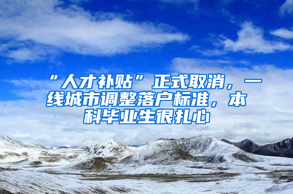 “人才補貼”正式取消，一線城市調(diào)整落戶標準，本科畢業(yè)生很扎心