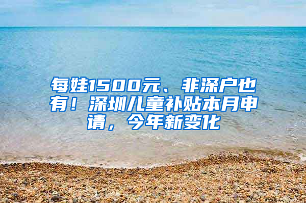 每娃1500元、非深戶也有！深圳兒童補貼本月申請，今年新變化