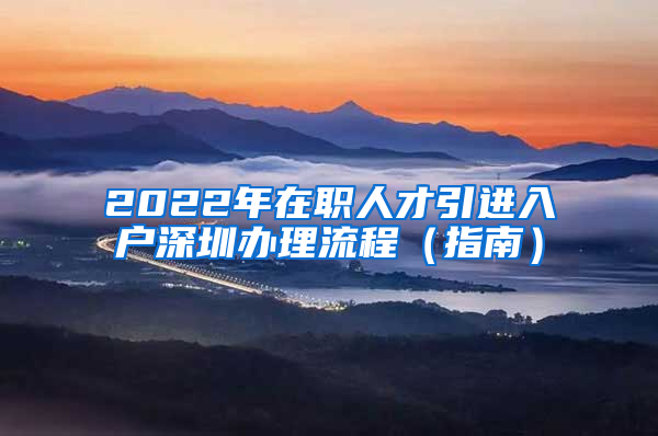 2022年在職人才引進(jìn)入戶深圳辦理流程（指南）