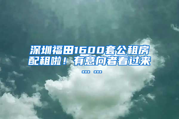 深圳福田1600套公租房配租啦！有意向者看過來……