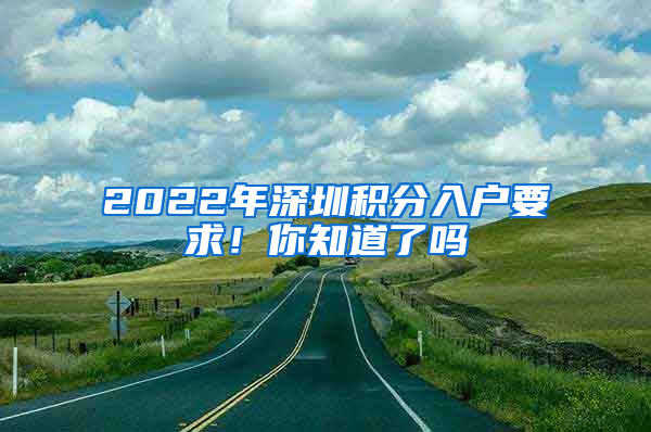 2022年深圳積分入戶要求！你知道了嗎