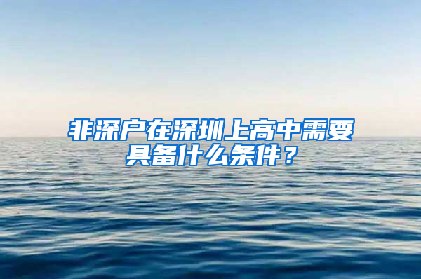 非深戶(hù)在深圳上高中需要具備什么條件？