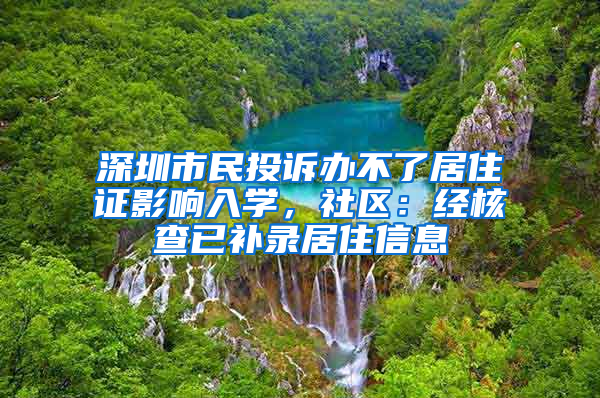 深圳市民投訴辦不了居住證影響入學(xué)，社區(qū)：經(jīng)核查已補(bǔ)錄居住信息