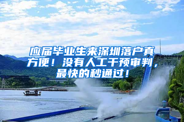 應(yīng)屆畢業(yè)生來深圳落戶真方便！沒有人工干預(yù)審判，最快的秒通過！