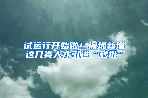 試運(yùn)行開始啦！深圳新增這幾類人才引進(jìn)“秒批”