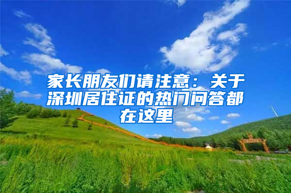 家長朋友們請注意：關(guān)于深圳居住證的熱門問答都在這里