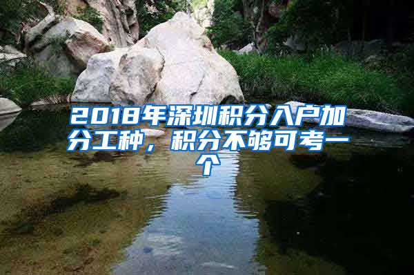 2018年深圳積分入戶加分工種，積分不夠可考一個