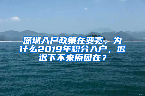 深圳入戶政策在變寬，為什么2019年積分入戶，遲遲下不來(lái)原因在？