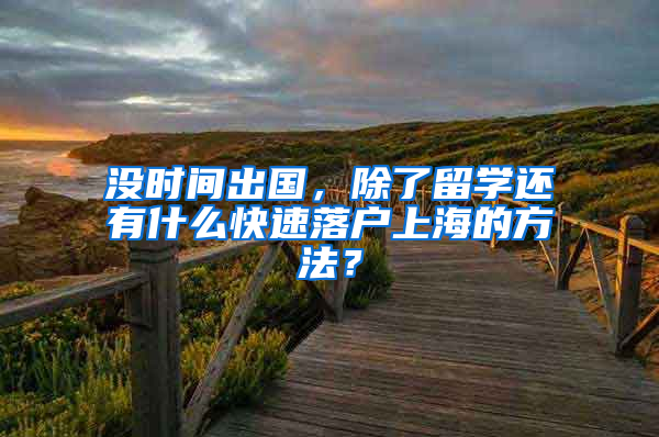 沒時間出國，除了留學(xué)還有什么快速落戶上海的方法？