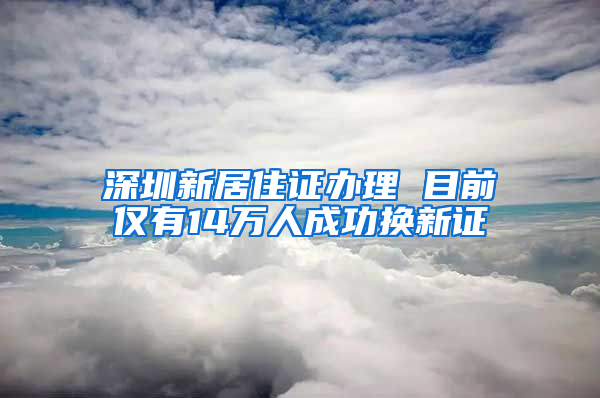 深圳新居住證辦理 目前僅有14萬人成功換新證