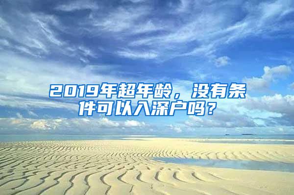 2019年超年齡，沒(méi)有條件可以入深戶(hù)嗎？