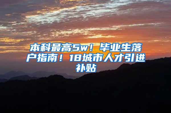 本科最高5w！畢業(yè)生落戶指南！18城市人才引進補貼