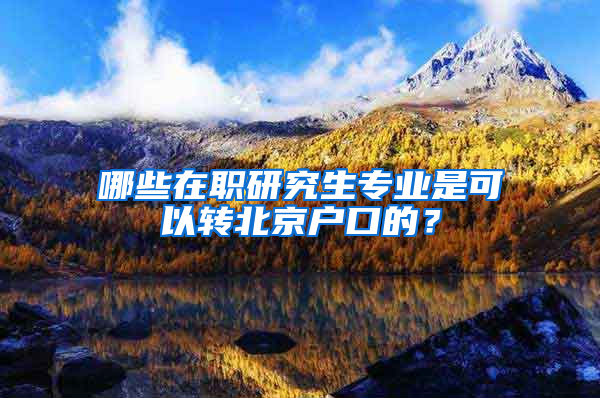 哪些在職研究生專業(yè)是可以轉(zhuǎn)北京戶口的？