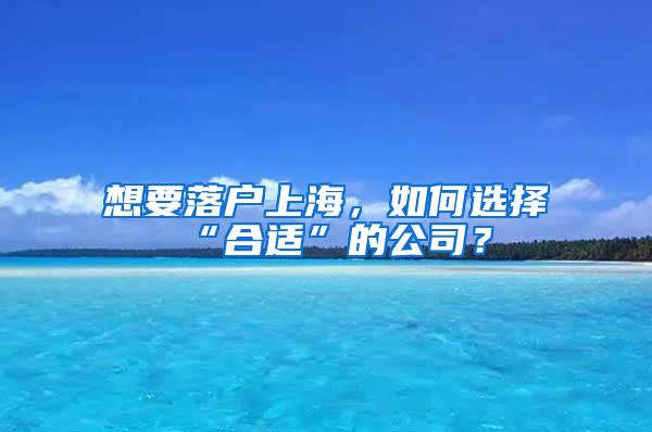 想要落戶上海，如何選擇“合適”的公司？