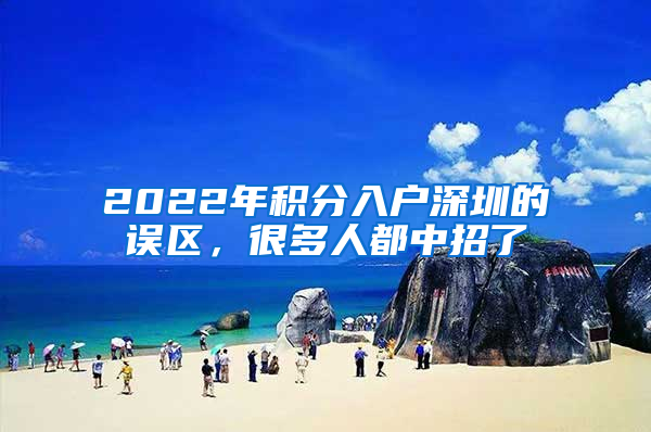 2022年積分入戶深圳的誤區(qū)，很多人都中招了