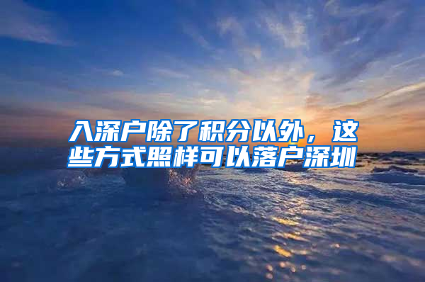 入深戶除了積分以外，這些方式照樣可以落戶深圳