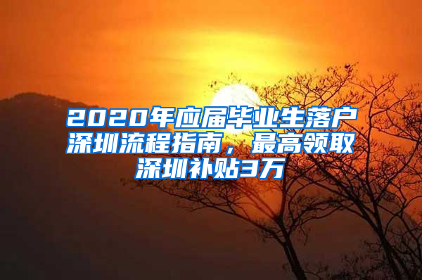 2020年應(yīng)屆畢業(yè)生落戶深圳流程指南，最高領(lǐng)取深圳補(bǔ)貼3萬