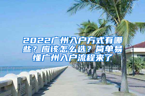 2022廣州入戶方式有哪些？應(yīng)該怎么選？簡單易懂廣州入戶流程來了