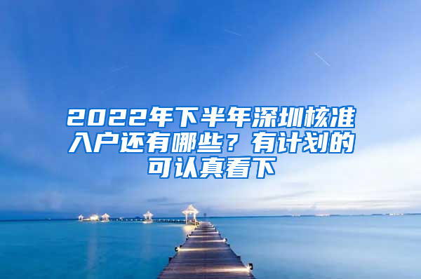 2022年下半年深圳核準(zhǔn)入戶還有哪些？有計(jì)劃的可認(rèn)真看下