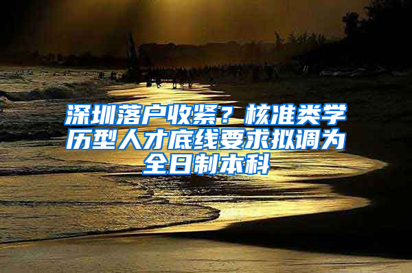 深圳落戶收緊？核準類學(xué)歷型人才底線要求擬調(diào)為全日制本科