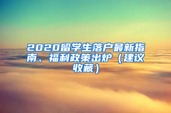 2020留學(xué)生落戶最新指南、福利政策出爐（建議收藏）