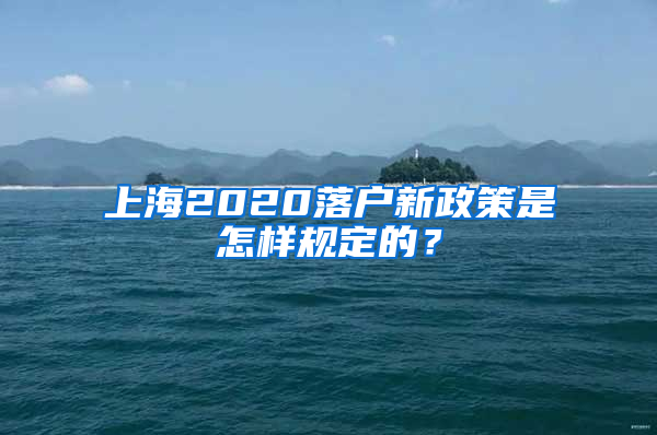 上海2020落戶新政策是怎樣規(guī)定的？