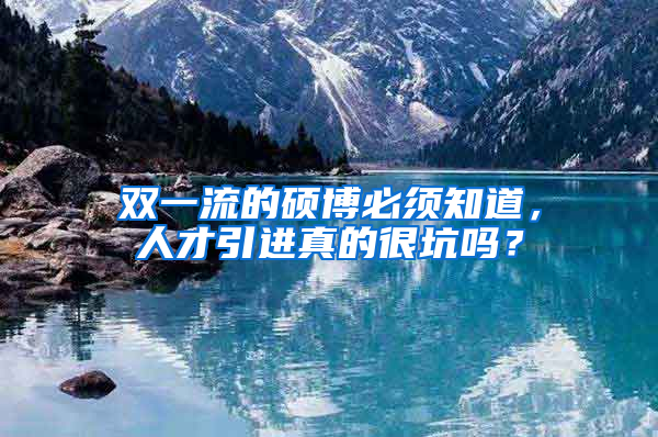 雙一流的碩博必須知道，人才引進真的很坑嗎？