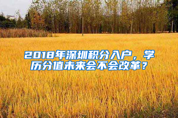 2018年深圳積分入戶，學(xué)歷分值未來會(huì)不會(huì)改革？