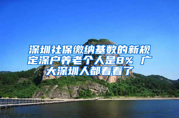 深圳社保繳納基數(shù)的新規(guī)定深戶養(yǎng)老個(gè)人是8% 廣大深圳人都看看了