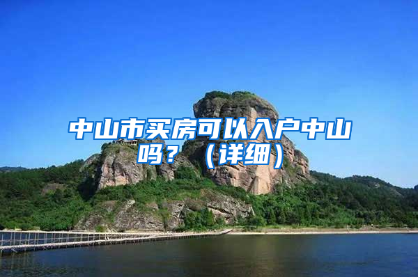 中山市買房可以入戶中山嗎？（詳細(xì)）