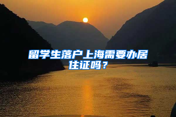 留學(xué)生落戶上海需要辦居住證嗎？