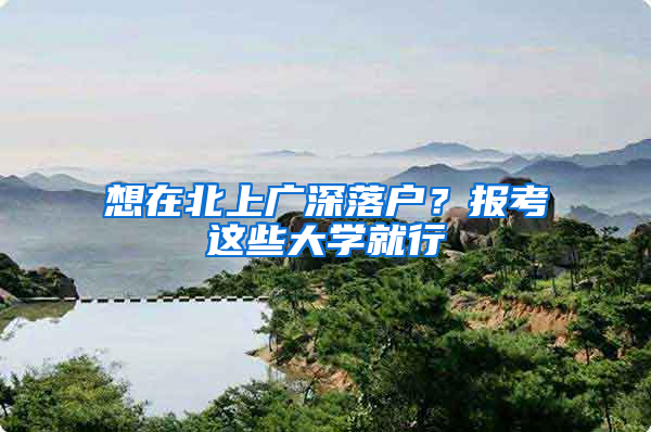 想在北上廣深落戶？報考這些大學就行