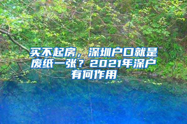 買(mǎi)不起房，深圳戶(hù)口就是廢紙一張？2021年深戶(hù)有何作用