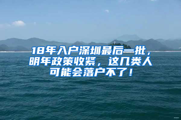 18年入戶深圳最后一批，明年政策收緊，這幾類人可能會(huì)落戶不了！