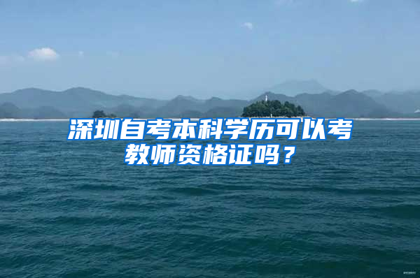 深圳自考本科學(xué)歷可以考教師資格證嗎？