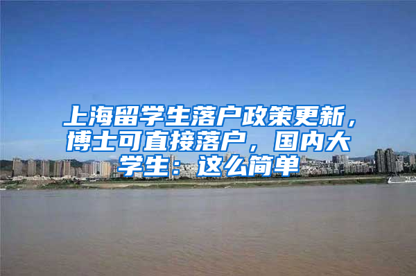 上海留學(xué)生落戶政策更新，博士可直接落戶，國內(nèi)大學(xué)生：這么簡單