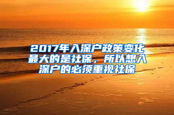 2017年入深戶政策變化最大的是社保，所以想入深戶的必須重視社保