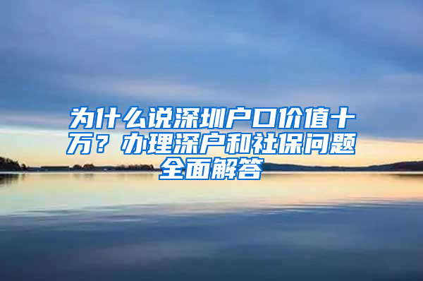 為什么說深圳戶口價(jià)值十萬？辦理深戶和社保問題全面解答