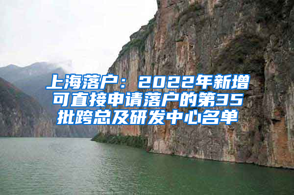 上海落戶：2022年新增可直接申請落戶的第35批跨總及研發(fā)中心名單