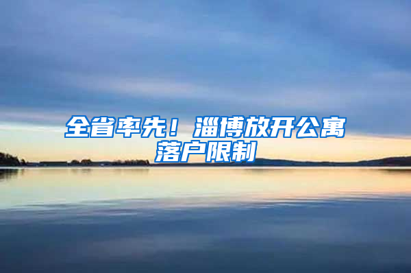 全省率先！淄博放開公寓落戶限制