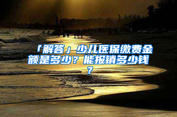 「解答」少兒醫(yī)保繳費(fèi)金額是多少？能報(bào)銷多少錢？