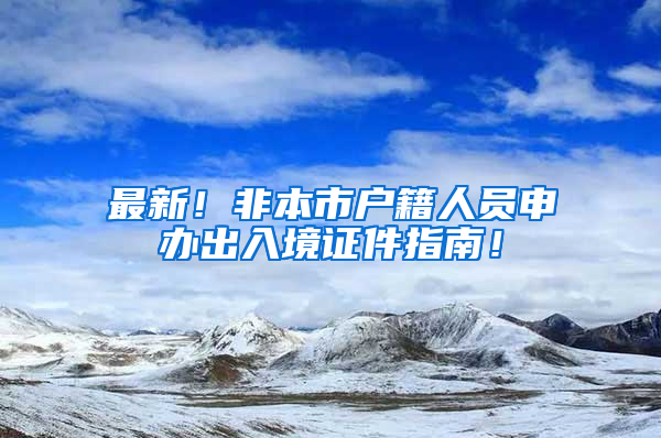 最新！非本市戶籍人員申辦出入境證件指南！