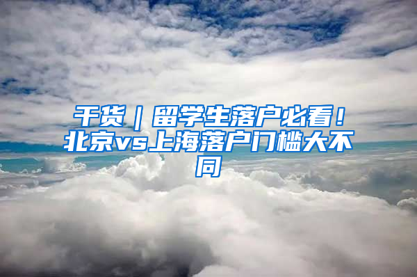 干貨｜留學生落戶必看！北京vs上海落戶門檻大不同