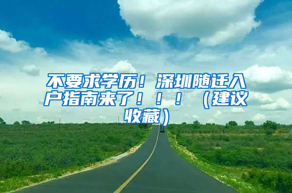 不要求學(xué)歷！深圳隨遷入戶指南來(lái)了?。。。ńㄗh收藏）