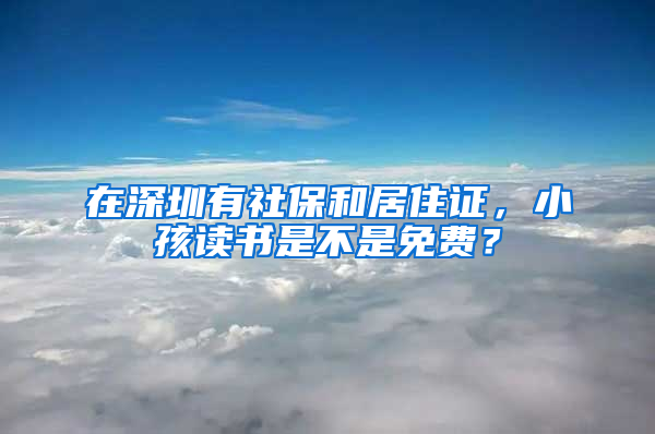 在深圳有社保和居住證，小孩讀書是不是免費(fèi)？