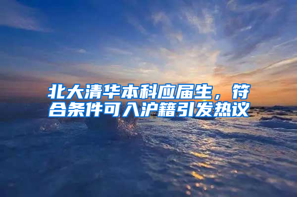 北大清華本科應屆生，符合條件可入滬籍引發(fā)熱議