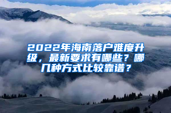 2022年海南落戶難度升級，最新要求有哪些？哪幾種方式比較靠譜？